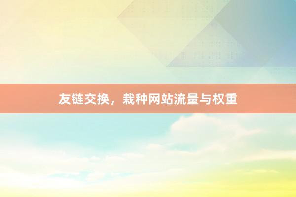 友链交换，栽种网站流量与权重