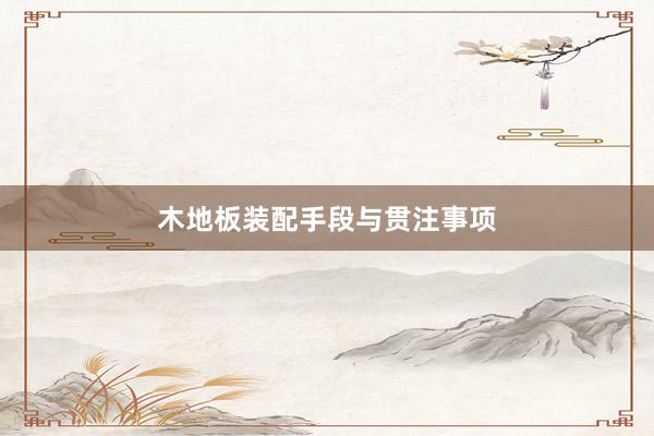 木地板装配手段与贯注事项