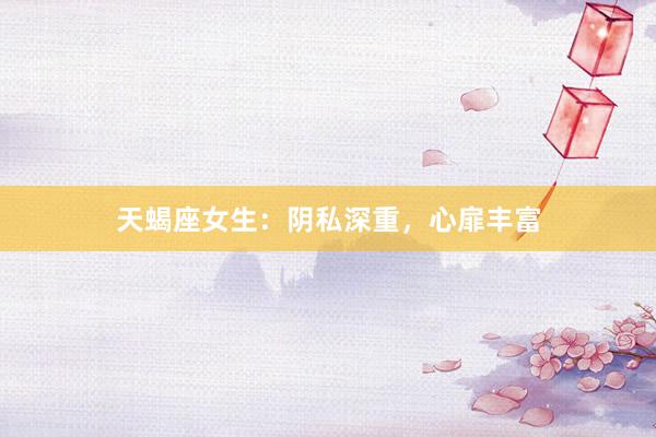天蝎座女生：阴私深重，心扉丰富