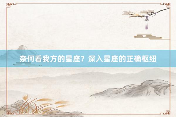 奈何看我方的星座？深入星座的正确枢纽