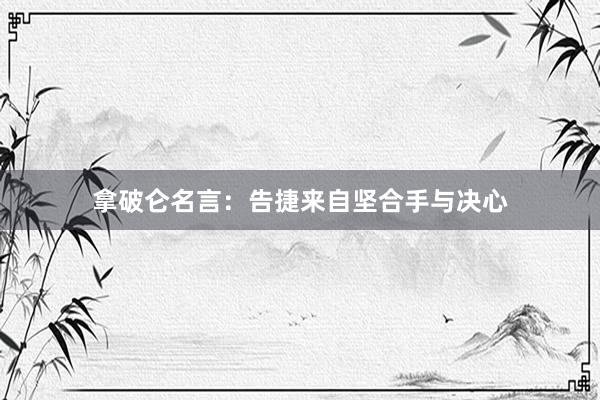拿破仑名言：告捷来自坚合手与决心