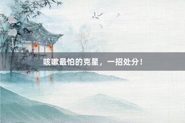咳嗽最怕的克星，一招处分！
