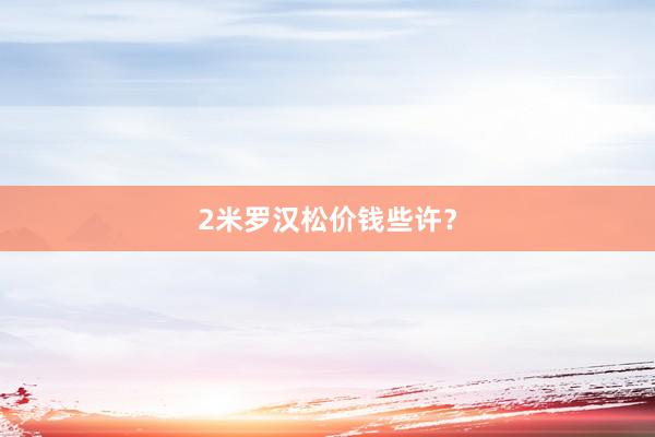 2米罗汉松价钱些许？