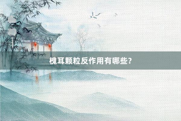 槐耳颗粒反作用有哪些？
