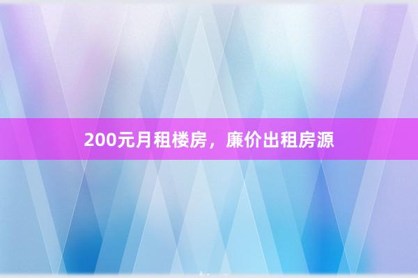 200元月租楼房,廉价出租房源